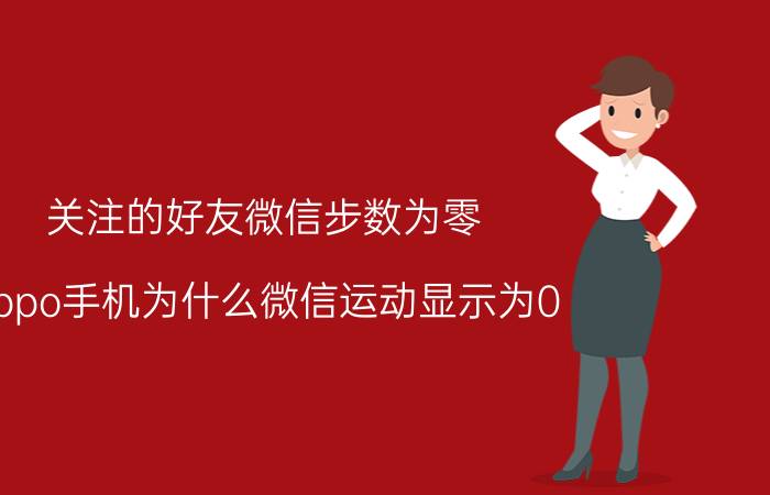 关注的好友微信步数为零 oppo手机为什么微信运动显示为0？